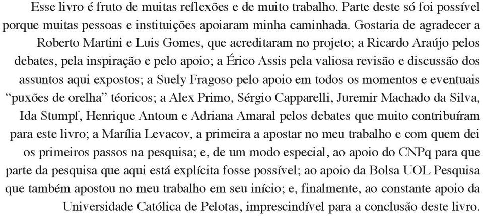 assuntos aqui expostos; a Suely Fragoso pelo apoio em todos os momentos e eventuais puxões de orelha téoricos; a Alex Primo, Sérgio Capparelli, Juremir Machado da Silva, Ida Stumpf, Henrique Antoun e