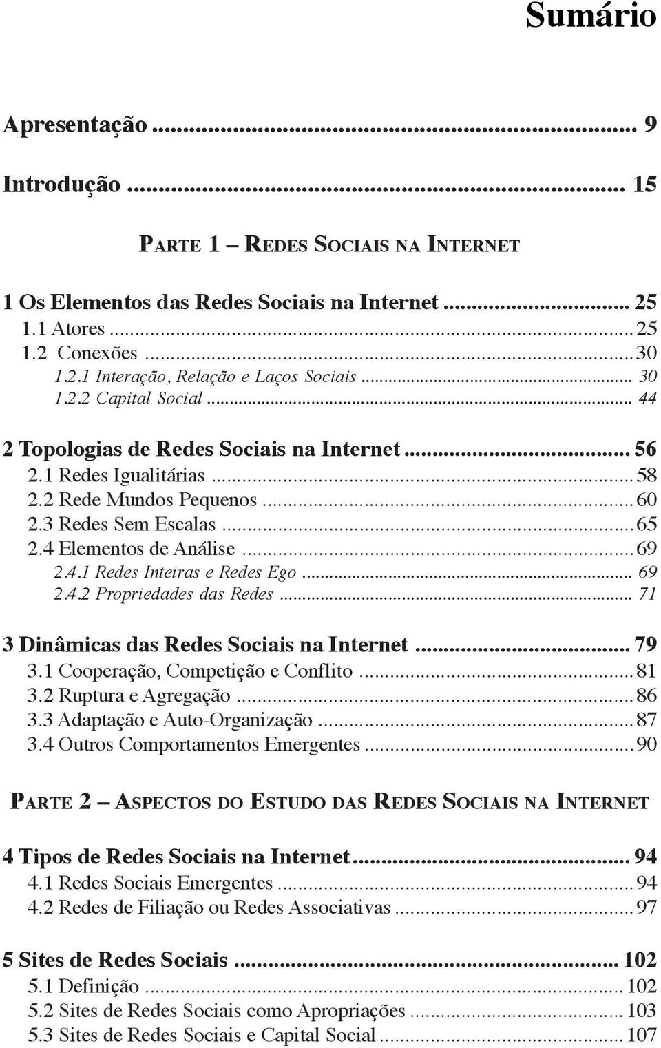 .. 69 2.4.2 Propriedades das Redes... 71 3 Dinâmicas das Redes Sociais na Internet... 79 3.1 Cooperação, Competição e Conflito...81 3.2 Ruptura e Agregação...86 3.3 Adaptação e Auto-Organização...87 3.