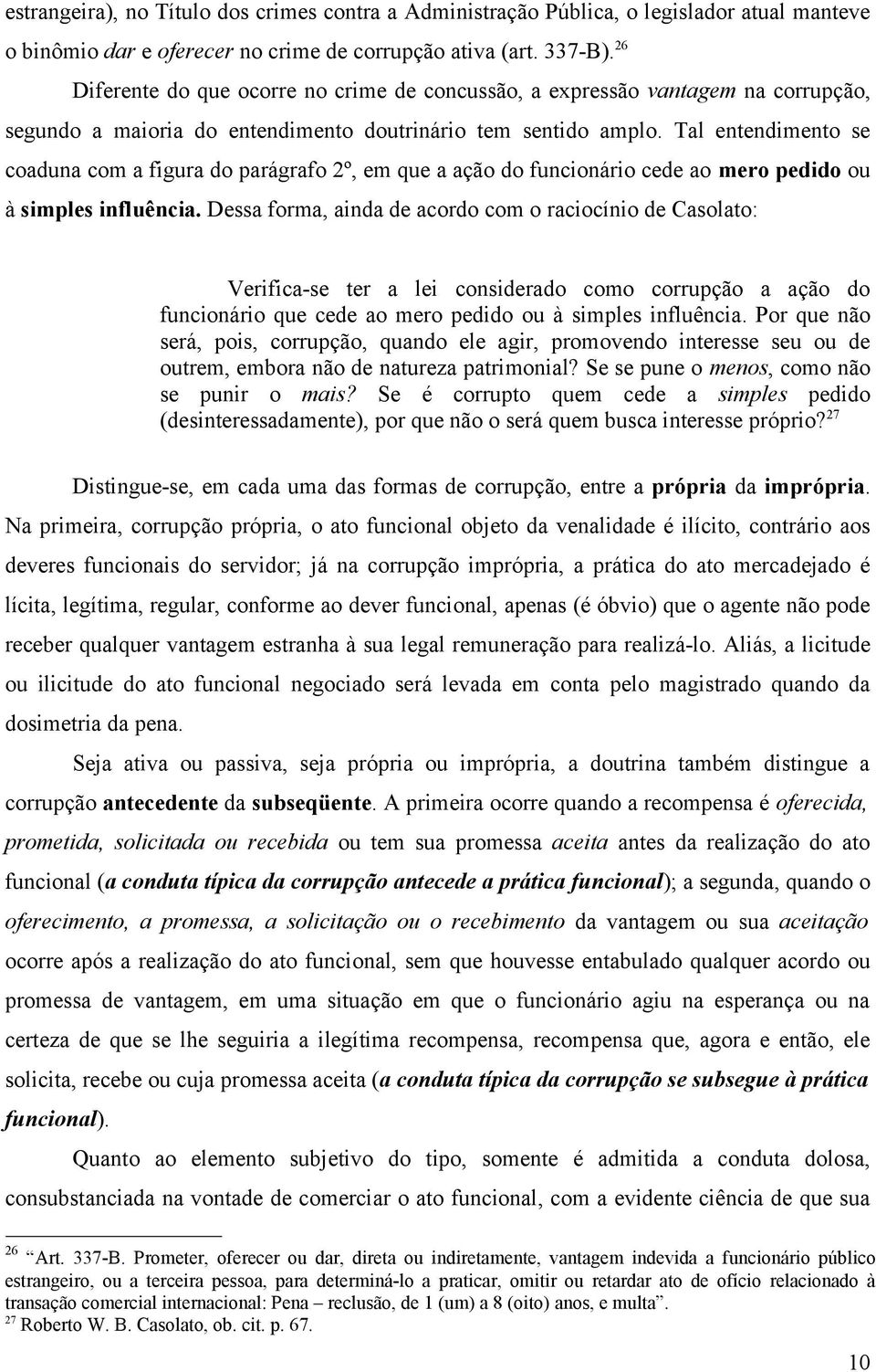 Tal entendimento se coaduna com a figura do parágrafo 2º, em que a ação do funcionário cede ao mero pedido ou à simples influência.