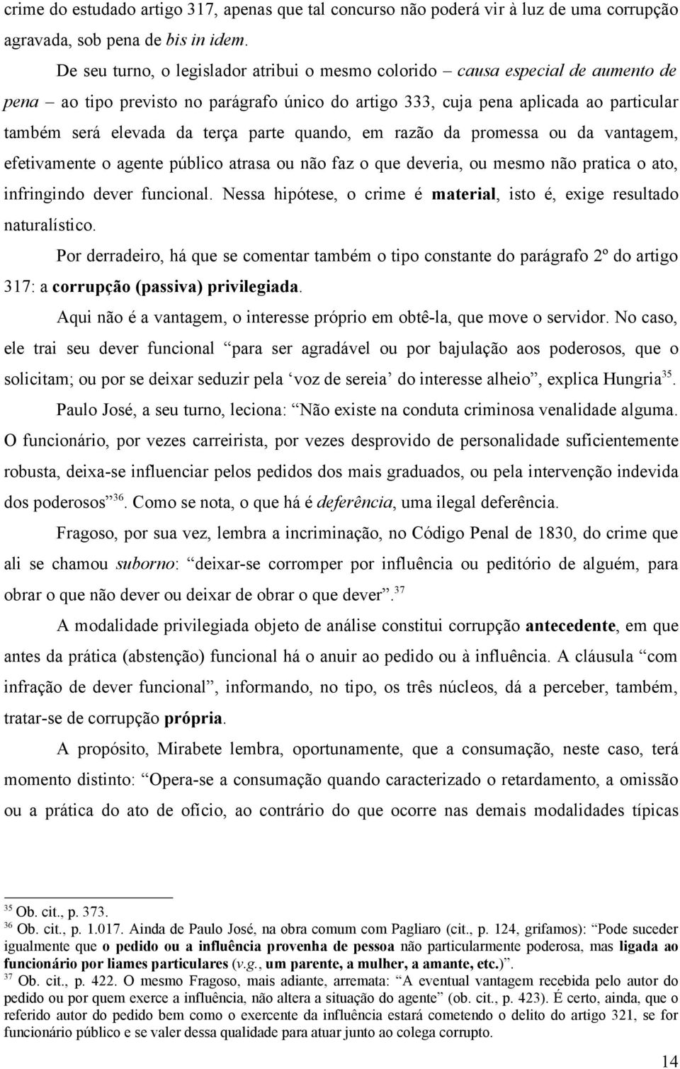 parte quando, em razão da promessa ou da vantagem, efetivamente o agente público atrasa ou não faz o que deveria, ou mesmo não pratica o ato, infringindo dever funcional.