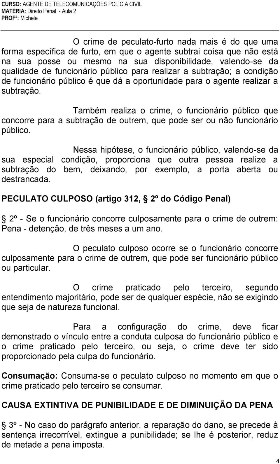 Também realiza o crime, o funcionário público que concorre para a subtração de outrem, que pode ser ou não funcionário público.