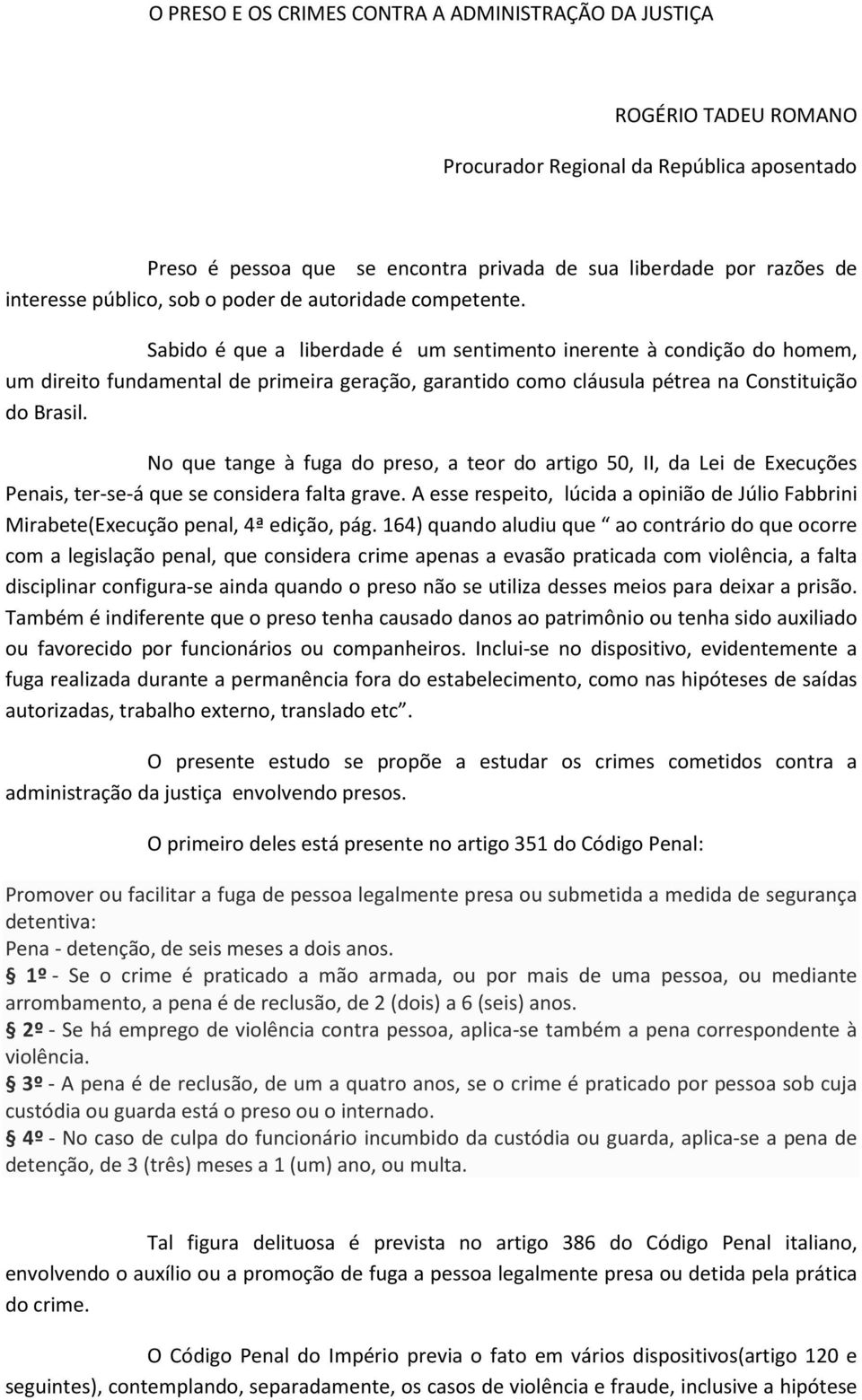 Sabido é que a liberdade é um sentimento inerente à condição do homem, um direito fundamental de primeira geração, garantido como cláusula pétrea na Constituição do Brasil.