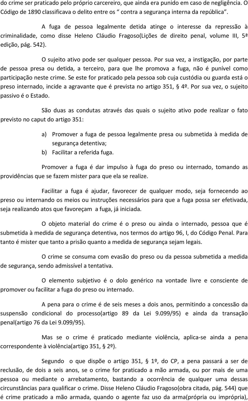 O sujeito ativo pode ser qualquer pessoa. Por sua vez, a instigação, por parte de pessoa presa ou detida, a terceiro, para que lhe promova a fuga, não é punível como participação neste crime.