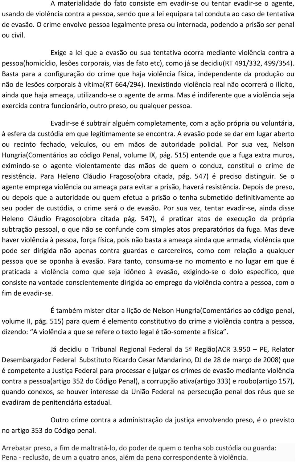 Exige a lei que a evasão ou sua tentativa ocorra mediante violência contra a pessoa(homicídio, lesões corporais, vias de fato etc), como já se decidiu(rt 491/332, 499/354).