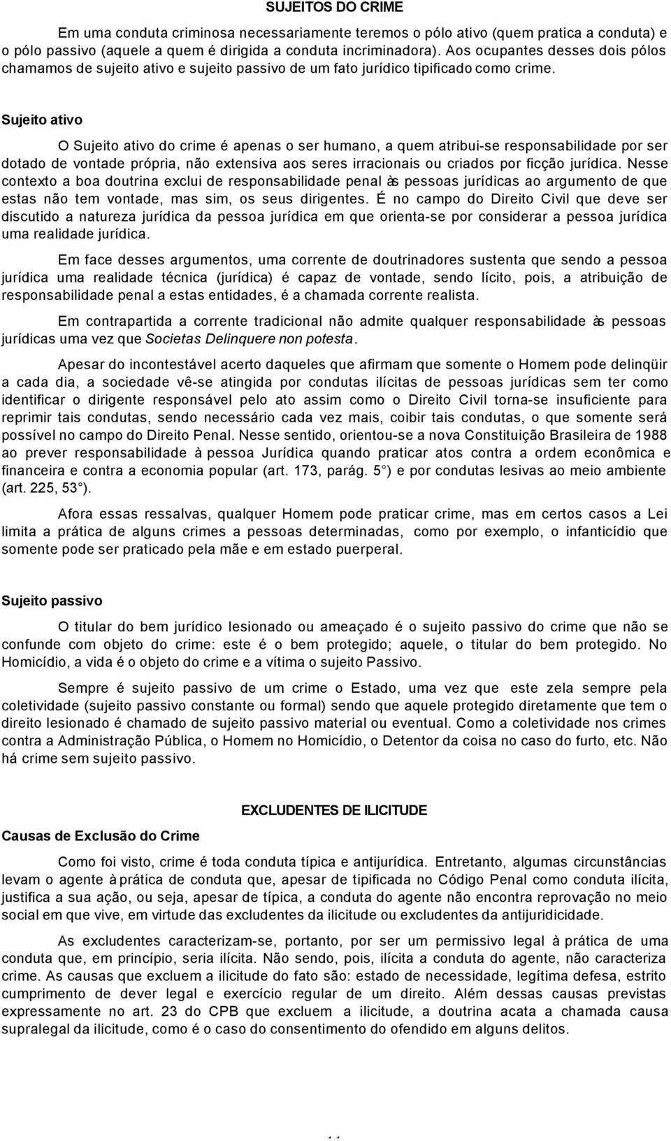 Sujeito ativo O Sujeito ativo do crime é apenas o ser humano, a quem atribui-se responsabilidade por ser dotado de vontade própria, não extensiva aos seres irracionais ou criados por ficção jurídica.