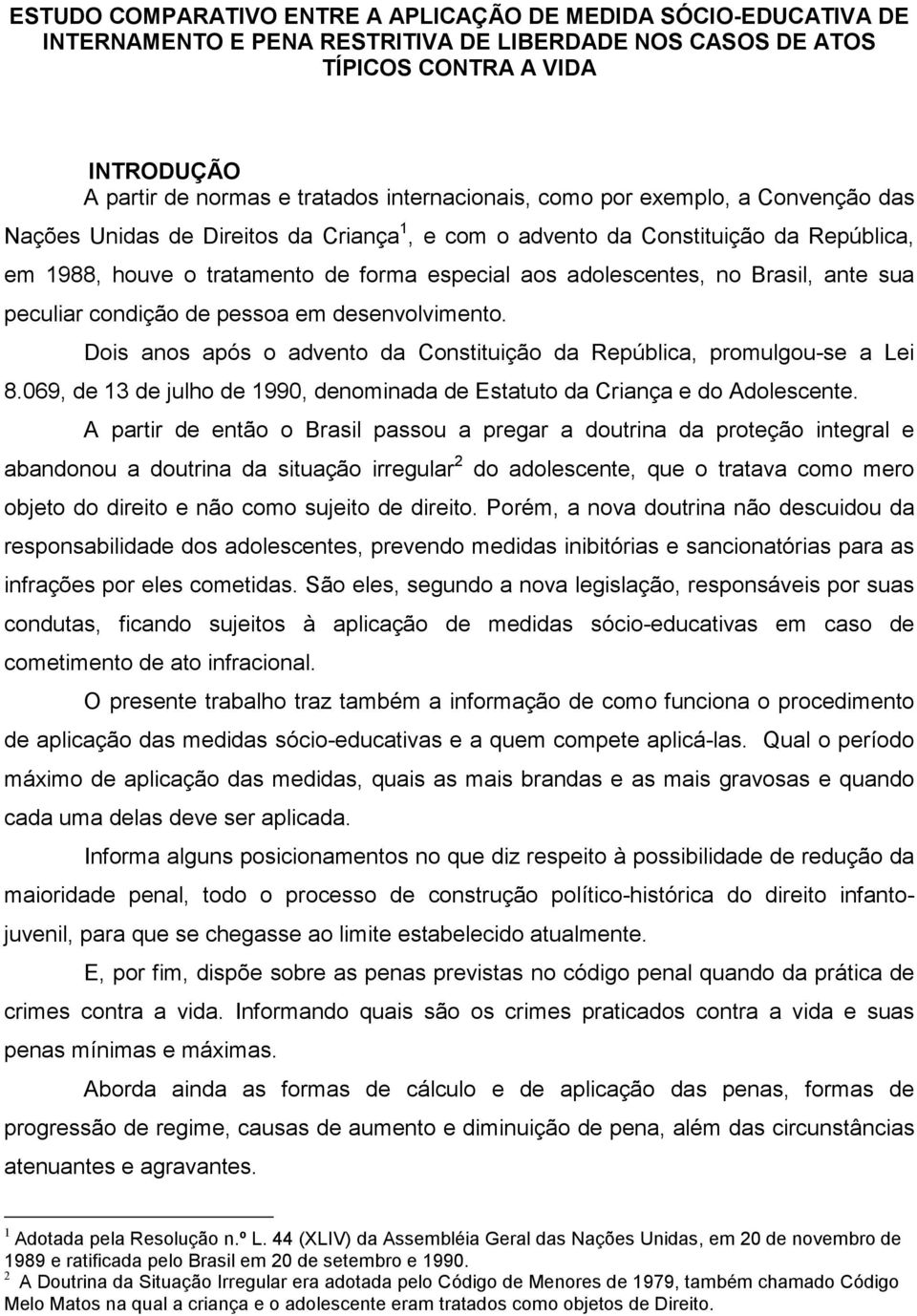 no Brasil, ante sua peculiar condição de pessoa em desenvolvimento. Dois anos após o advento da Constituição da República, promulgou-se a Lei 8.