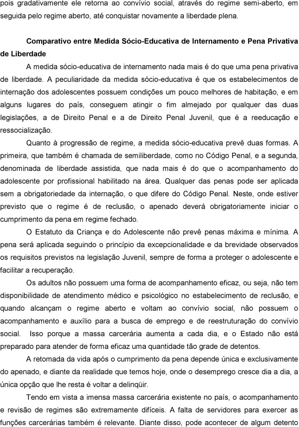 A peculiaridade da medida sócio-educativa é que os estabelecimentos de internação dos adolescentes possuem condições um pouco melhores de habitação, e em alguns lugares do país, conseguem atingir o