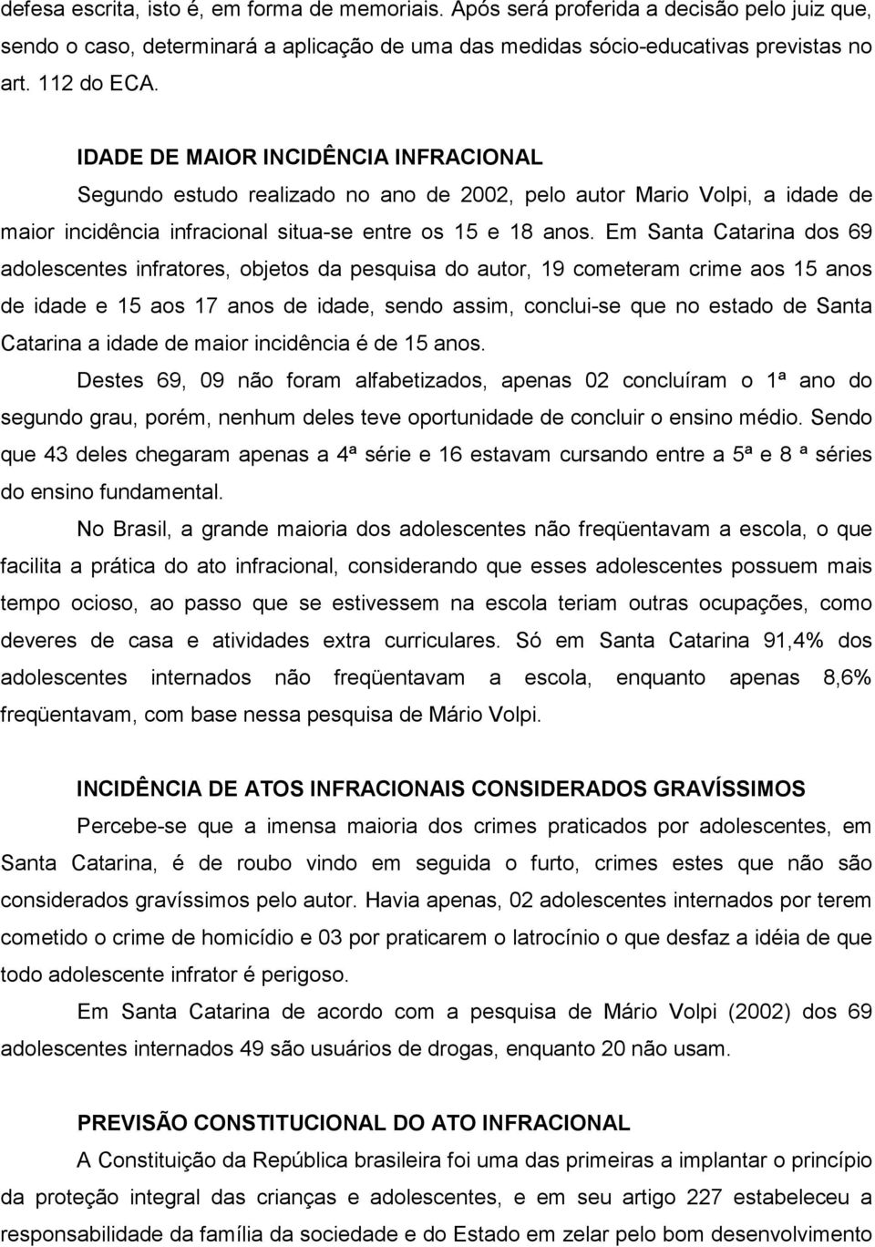 Em Santa Catarina dos 69 adolescentes infratores, objetos da pesquisa do autor, 19 cometeram crime aos 15 anos de idade e 15 aos 17 anos de idade, sendo assim, conclui-se que no estado de Santa