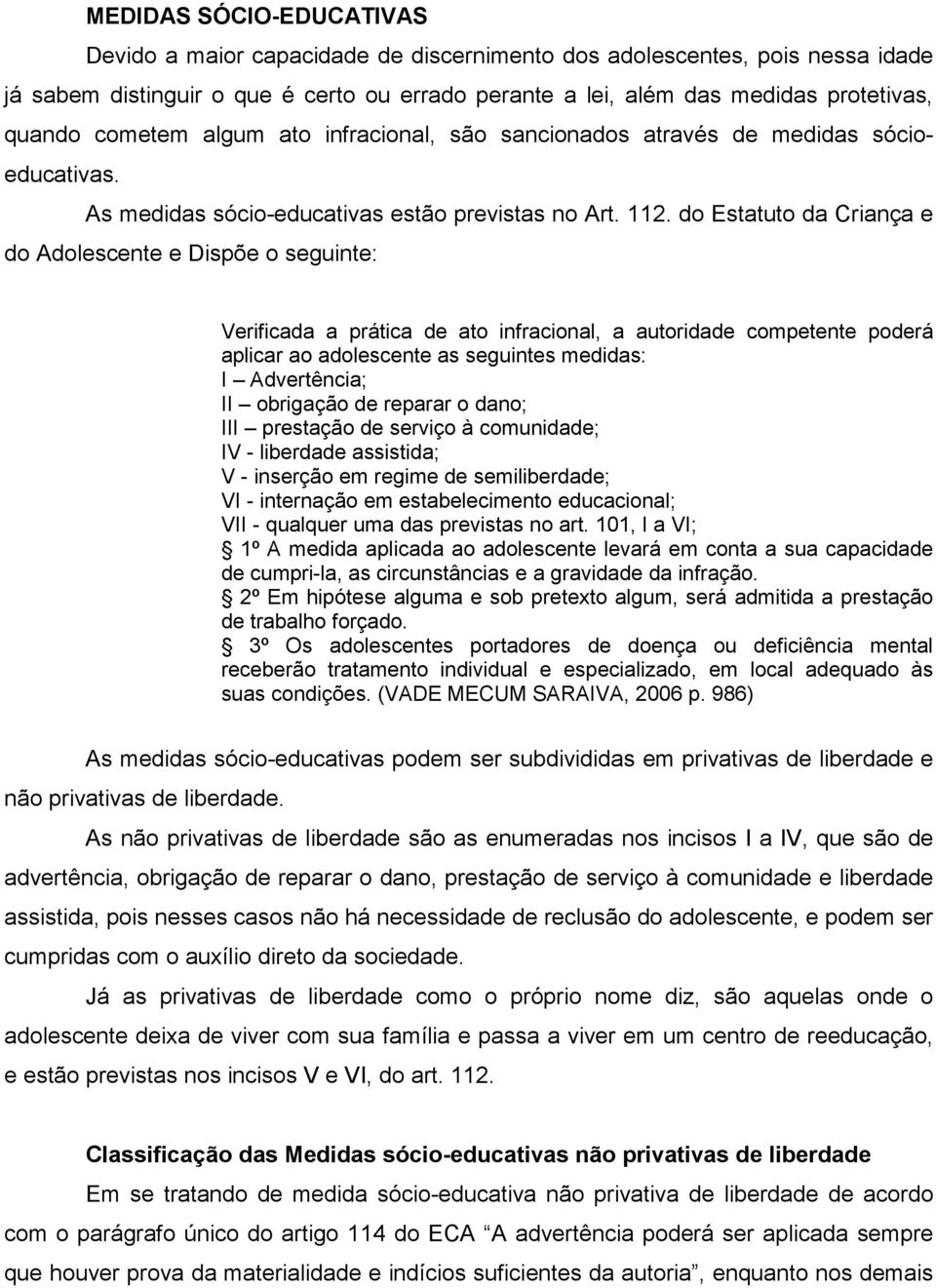 do Estatuto da Criança e do Adolescente e Dispõe o seguinte: Verificada a prática de ato infracional, a autoridade competente poderá aplicar ao adolescente as seguintes medidas: I Advertência; II