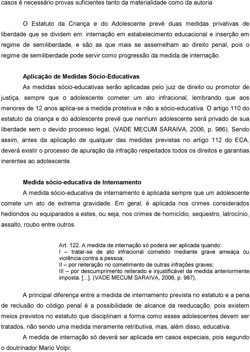 Aplicação de Medidas Sócio-Educativas As medidas sócio-educativas serão aplicadas pelo juiz de direito ou promotor de justiça, sempre que o adolescente cometer um ato infracional, lembrando que aos