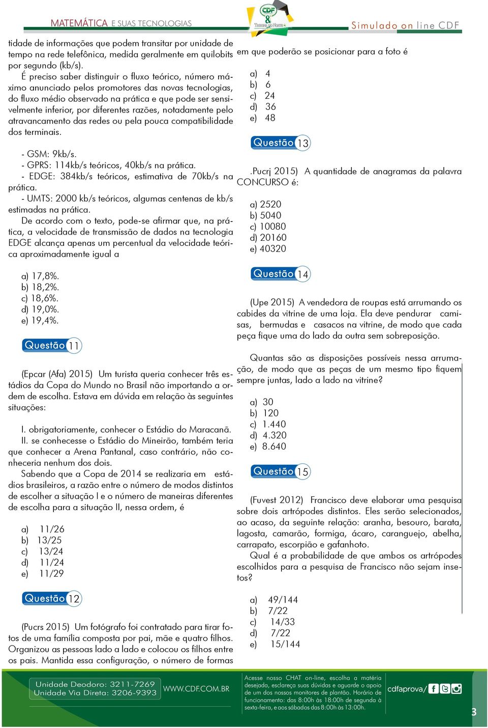 razões, notadamente pelo atravancamento das redes ou pela pouca compatibilidade dos terminais. - GSM: 9kb/s. - GPRS: 114kb/s teóricos, 40kb/s na prática.