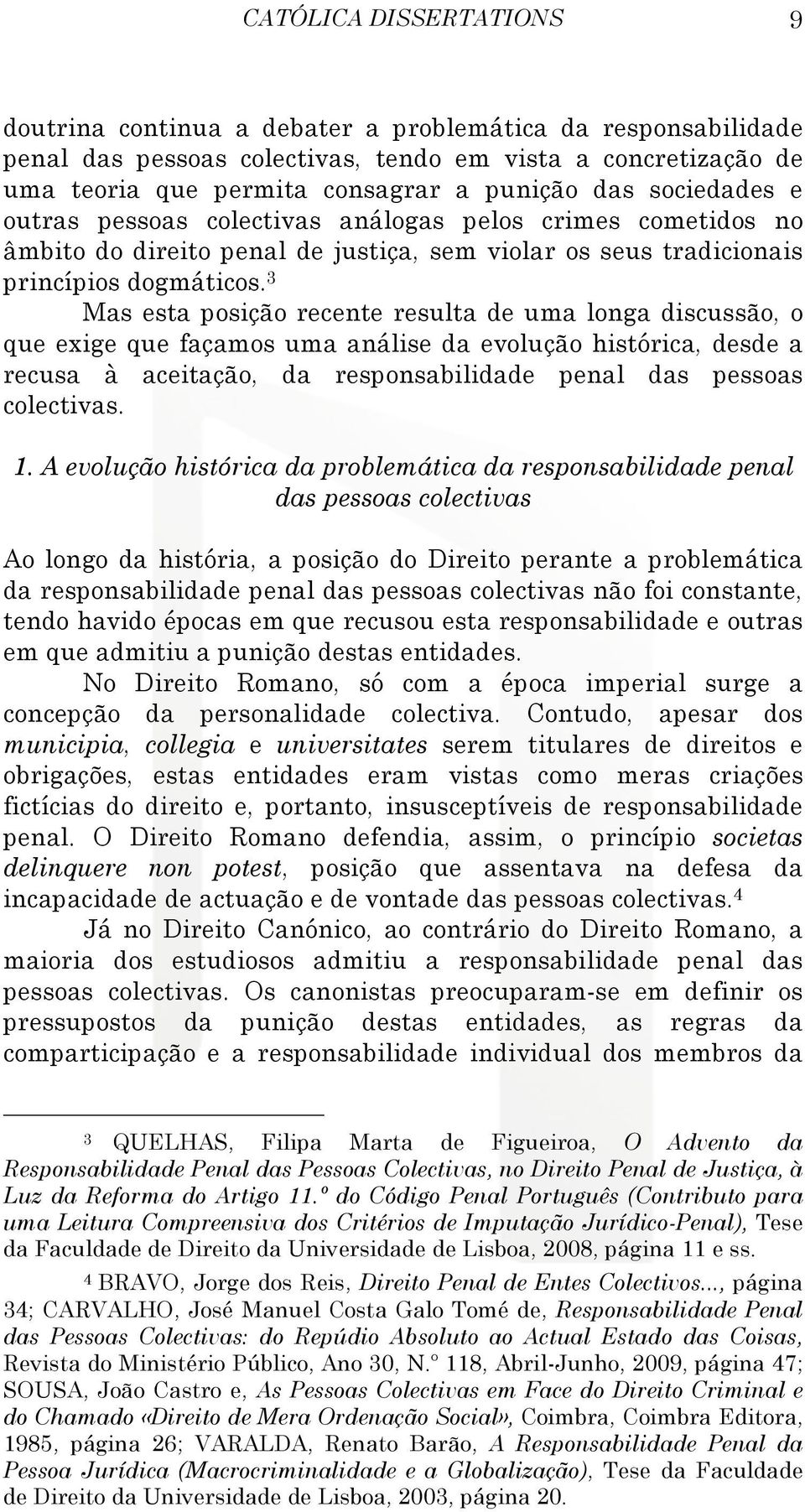 3 Mas esta posição recente resulta de uma longa discussão, o que exige que façamos uma análise da evolução histórica, desde a recusa à aceitação, da responsabilidade penal das pessoas colectivas. 1.