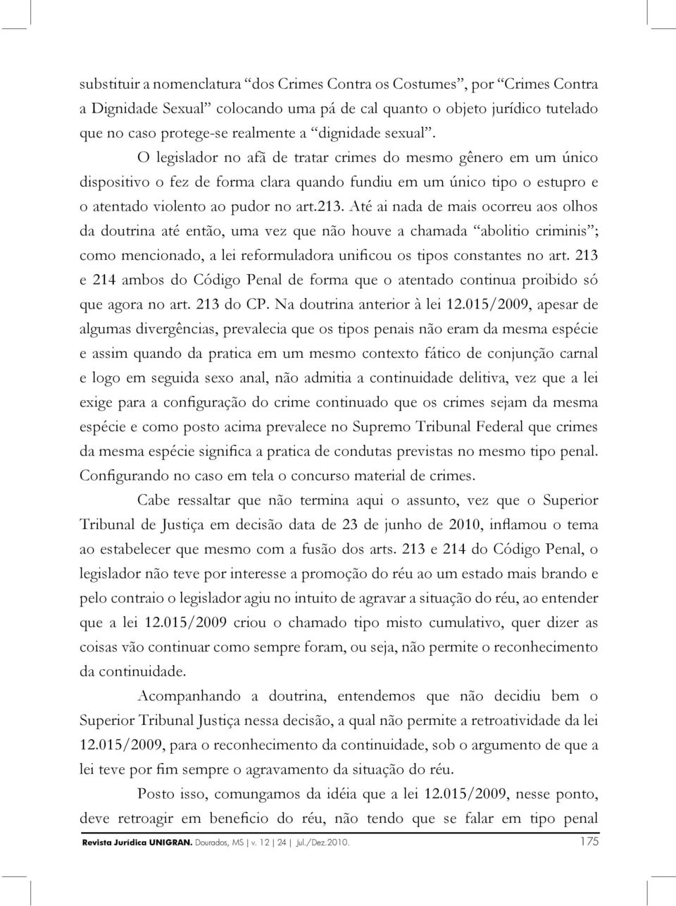 Até ai nada de mais ocorreu aos olhos da doutrina até então, uma vez que não houve a chamada abolitio criminis ; como mencionado, a lei reformuladora unificou os tipos constantes no art.