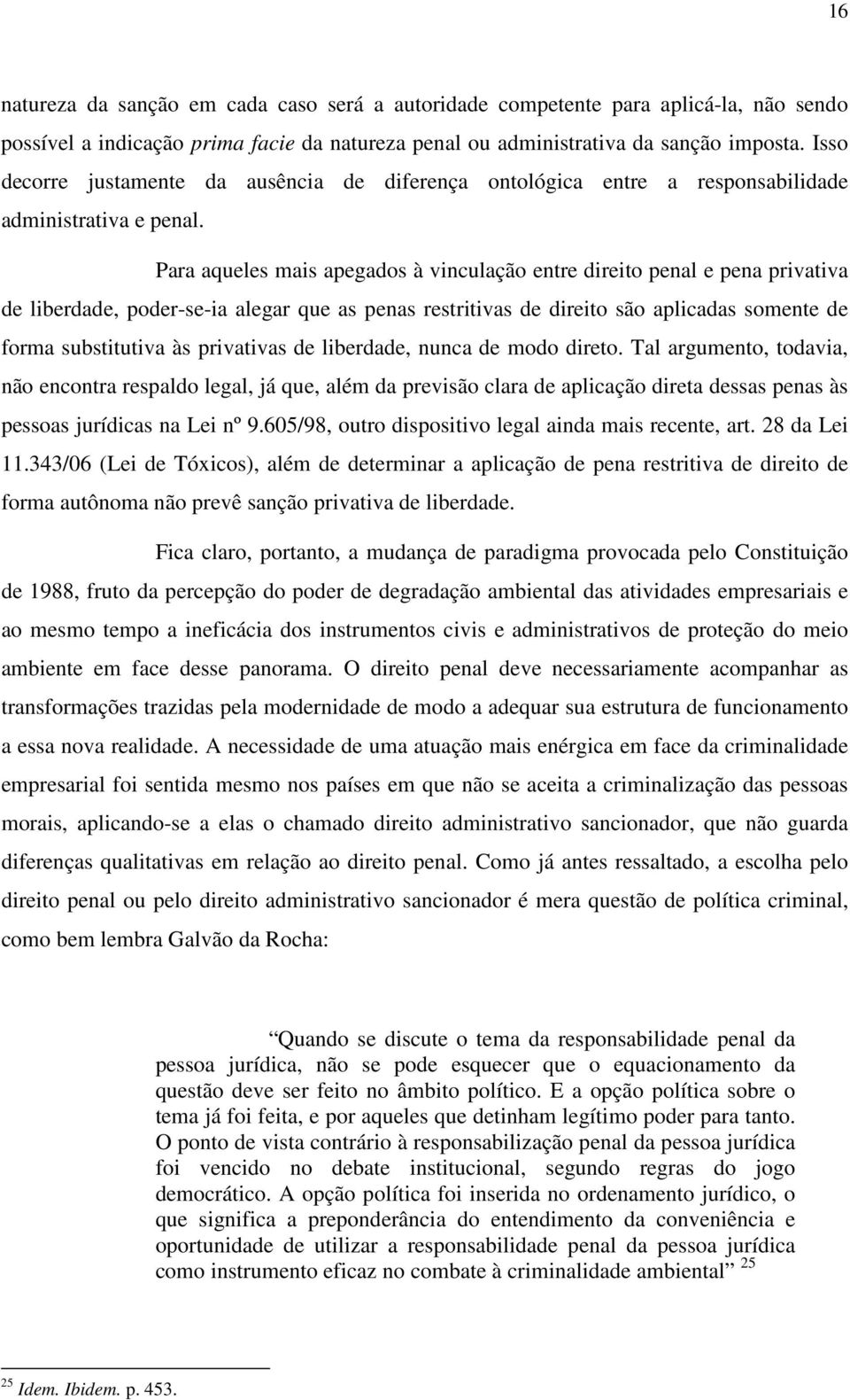 Para aqueles mais apegados à vinculação entre direito penal e pena privativa de liberdade, poder-se-ia alegar que as penas restritivas de direito são aplicadas somente de forma substitutiva às