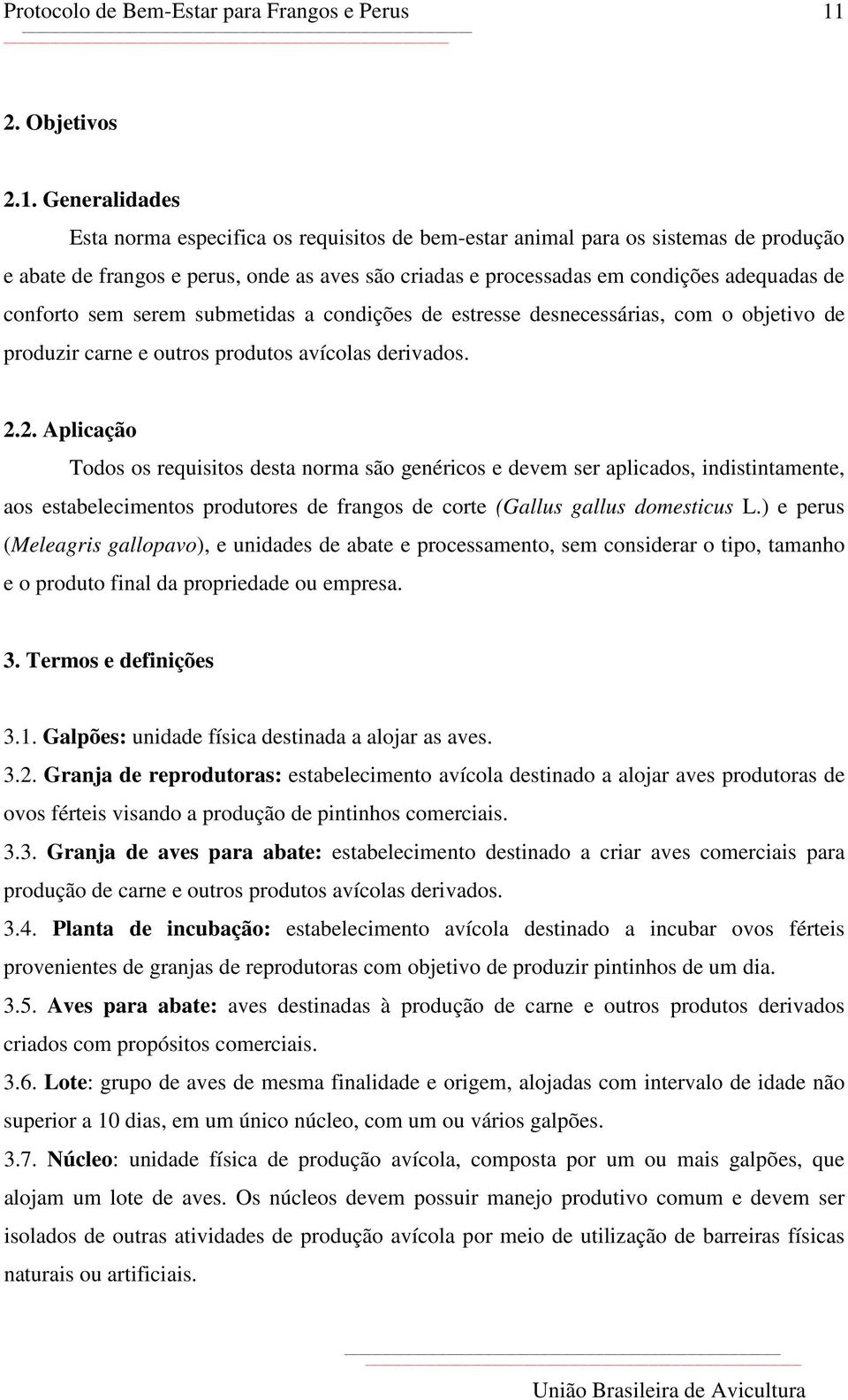 2. Aplicação Todos os requisitos desta norma são genéricos e devem ser aplicados, indistintamente, aos estabelecimentos produtores de frangos de corte (Gallus gallus domesticus L.