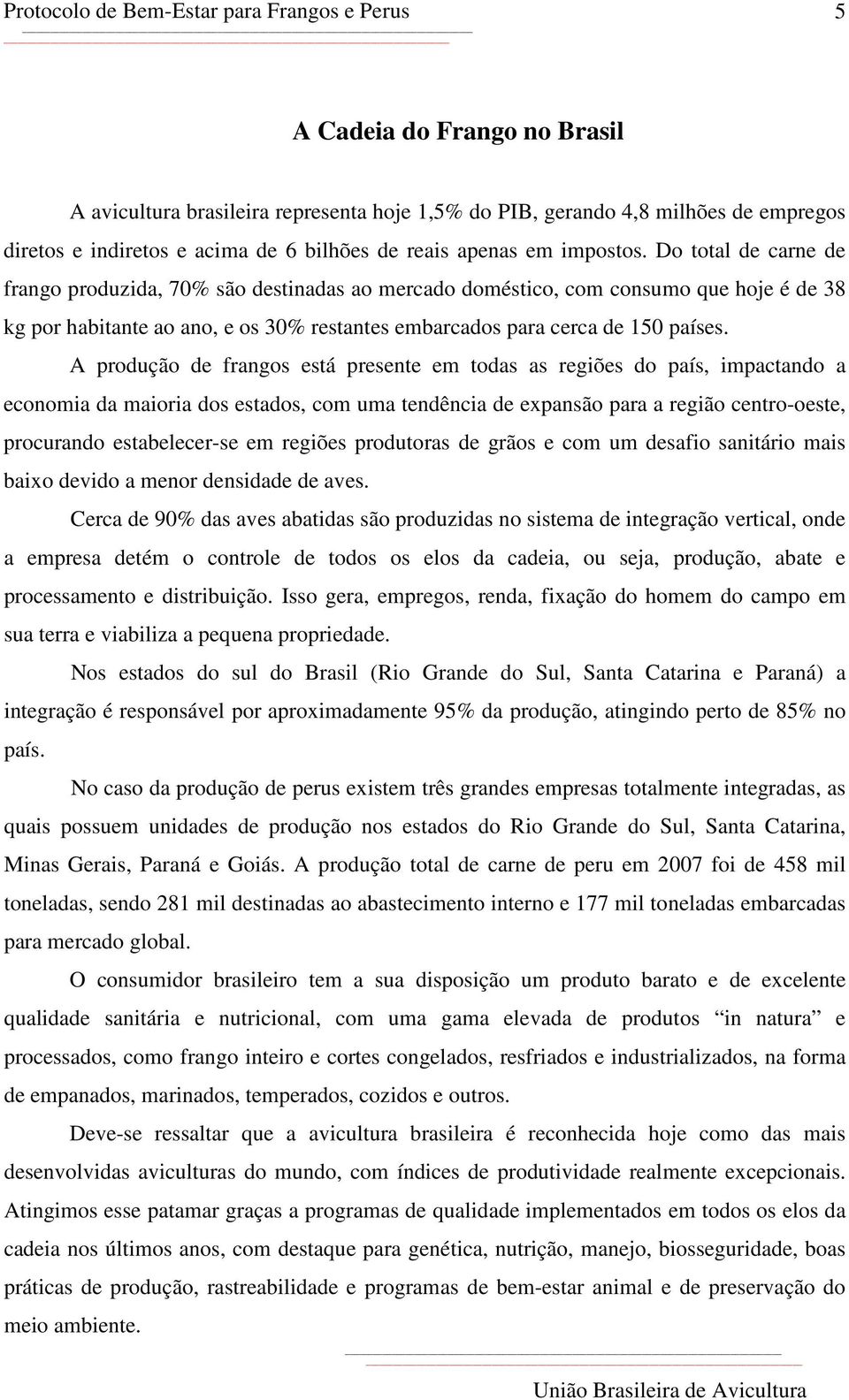 A produção de frangos está presente em todas as regiões do país, impactando a economia da maioria dos estados, com uma tendência de expansão para a região centro-oeste, procurando estabelecer-se em