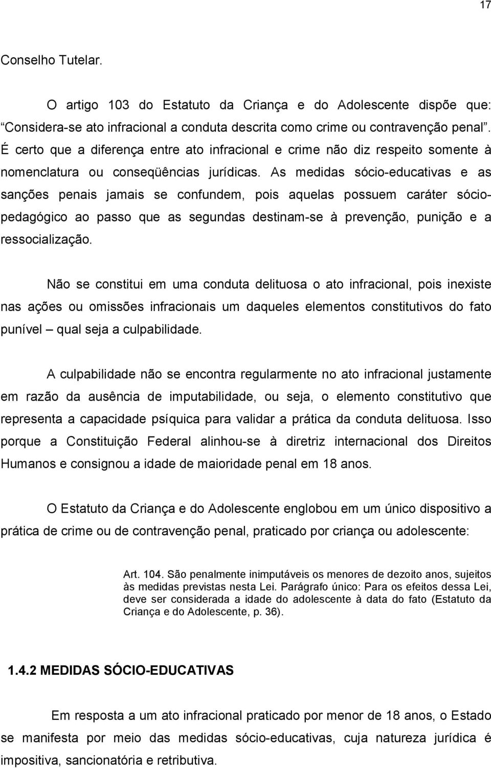 As medidas sócio-educativas e as sanções penais jamais se confundem, pois aquelas possuem caráter sóciopedagógico ao passo que as segundas destinam-se à prevenção, punição e a ressocialização.