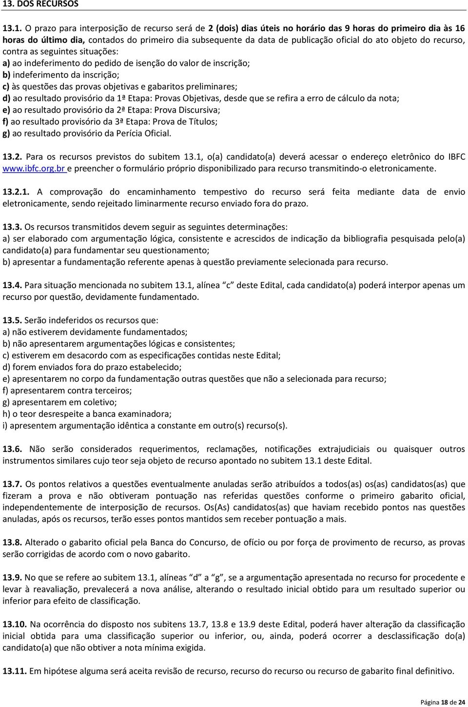 objetivas e gabaritos preliminares; d) ao resultado provisório da 1ª Etapa: Provas Objetivas, desde que se refira a erro de cálculo da nota; e) ao resultado provisório da 2ª Etapa: Prova Discursiva;