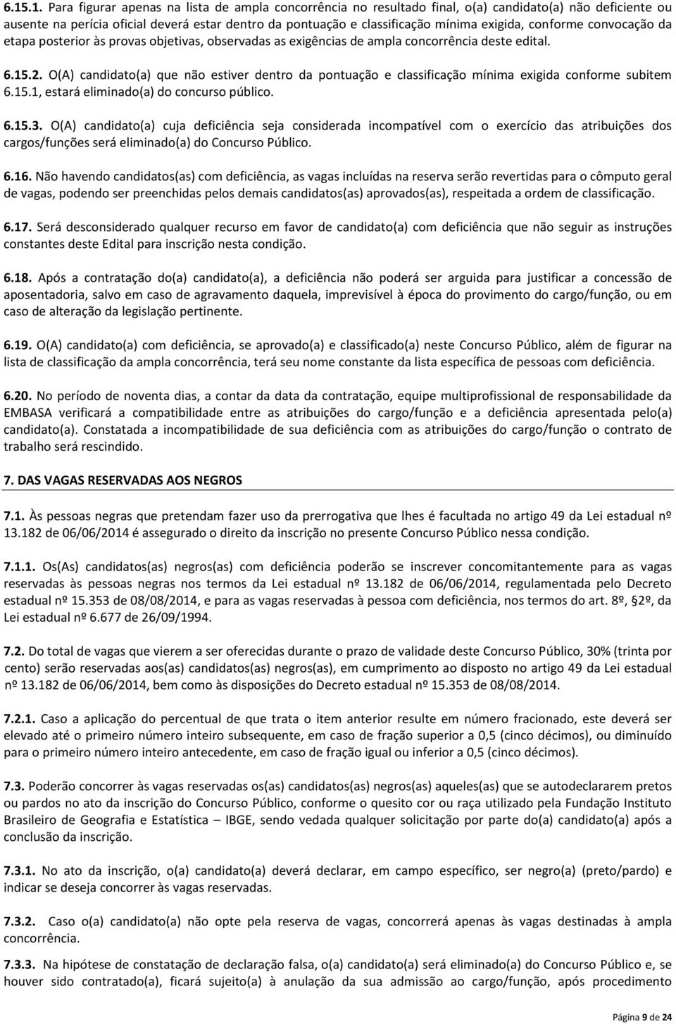 O(A) candidato(a) que não estiver dentro da pontuação e classificação mínima exigida conforme subitem 6.15.1, estará eliminado(a) do concurso público. 6.15.3.