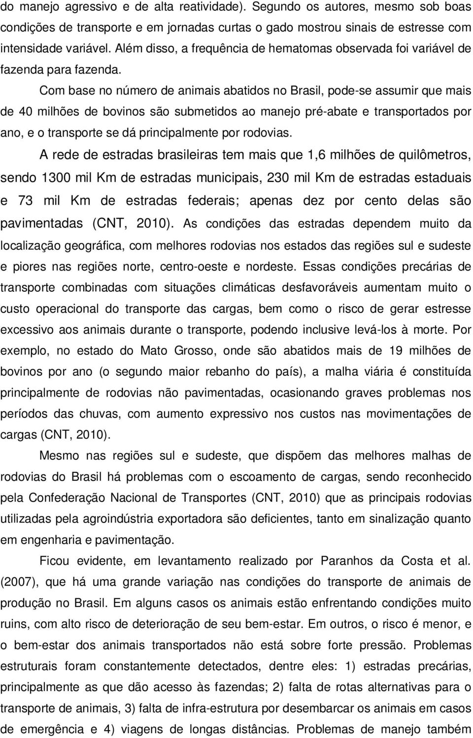 Com base no número de animais abatidos no Brasil, pode-se assumir que mais de 40 milhões de bovinos são submetidos ao manejo pré-abate e transportados por ano, e o transporte se dá principalmente por