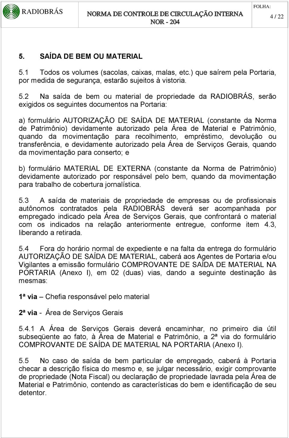 1 Todos os volumes (sacolas, caixas, malas, etc.) que saírem pela Portaria, por medida de segurança, estarão sujeitos à vistoria. 5.