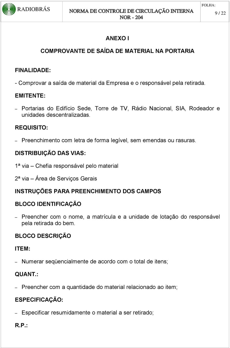 DISTRIBUIÇÃO DAS VIAS: 1ª via Chefia responsável pelo material 2ª via Área de Serviços Gerais INSTRUÇÕES PARA PREENCHIMENTO DOS CAMPOS BLOCO IDENTIFICAÇÃO Preencher com o nome, a matrícula e a