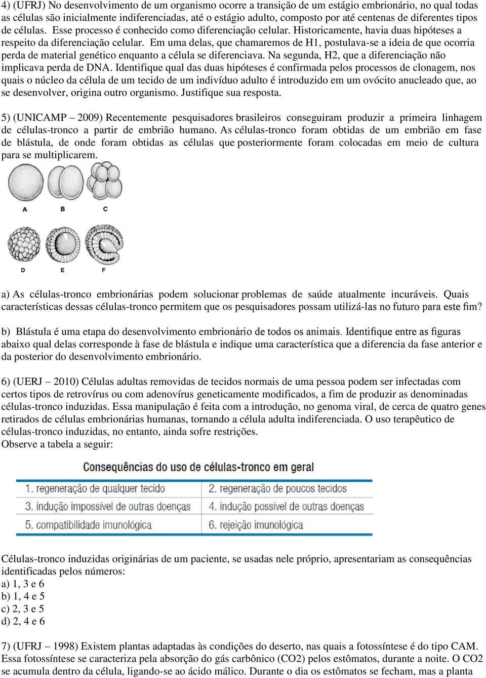 Em uma delas, que chamaremos de H1, postulava-se a ideia de que ocorria perda de material genético enquanto a célula se diferenciava. Na segunda, H2, que a diferenciação não implicava perda de DNA.