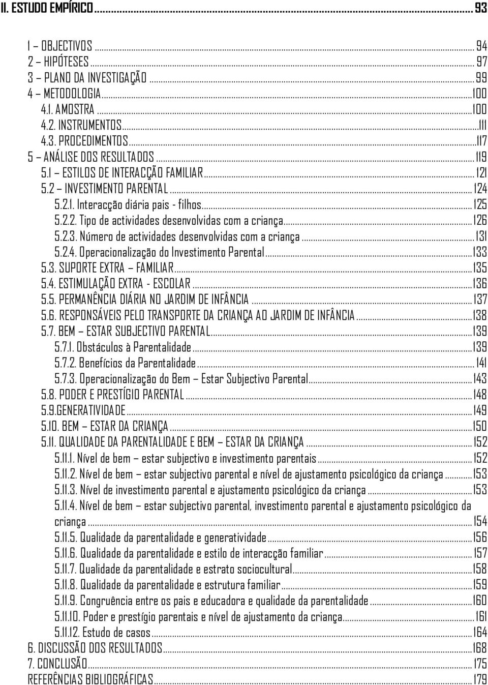 .. 126 5.2.3. Número de actividades desenvolvidas com a criança... 131 5.2.4. Operacionalização do Investimento Parental... 133 5.3. SUPORTE EXTRA FAMILIAR... 135 5.4. ESTIMULAÇÃO EXTRA - ESCOLAR.