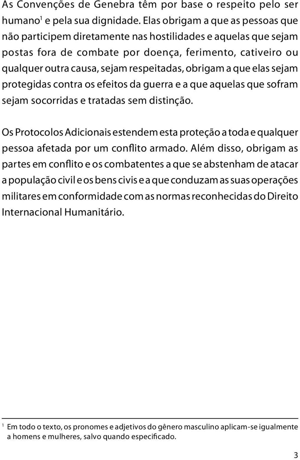 obrigam a que elas sejam protegidas contra os efeitos da guerra e a que aquelas que sofram sejam socorridas e tratadas sem distinção.