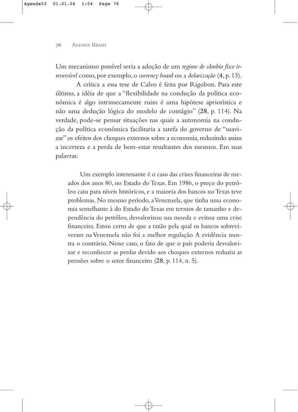 Para este último, a idéia de que a flexibilidade na condução da política econômica é algo intrinsecamente ruim é uma hipótese apriorística e não uma dedução lógica do modelo de contágio (28, p. 114).