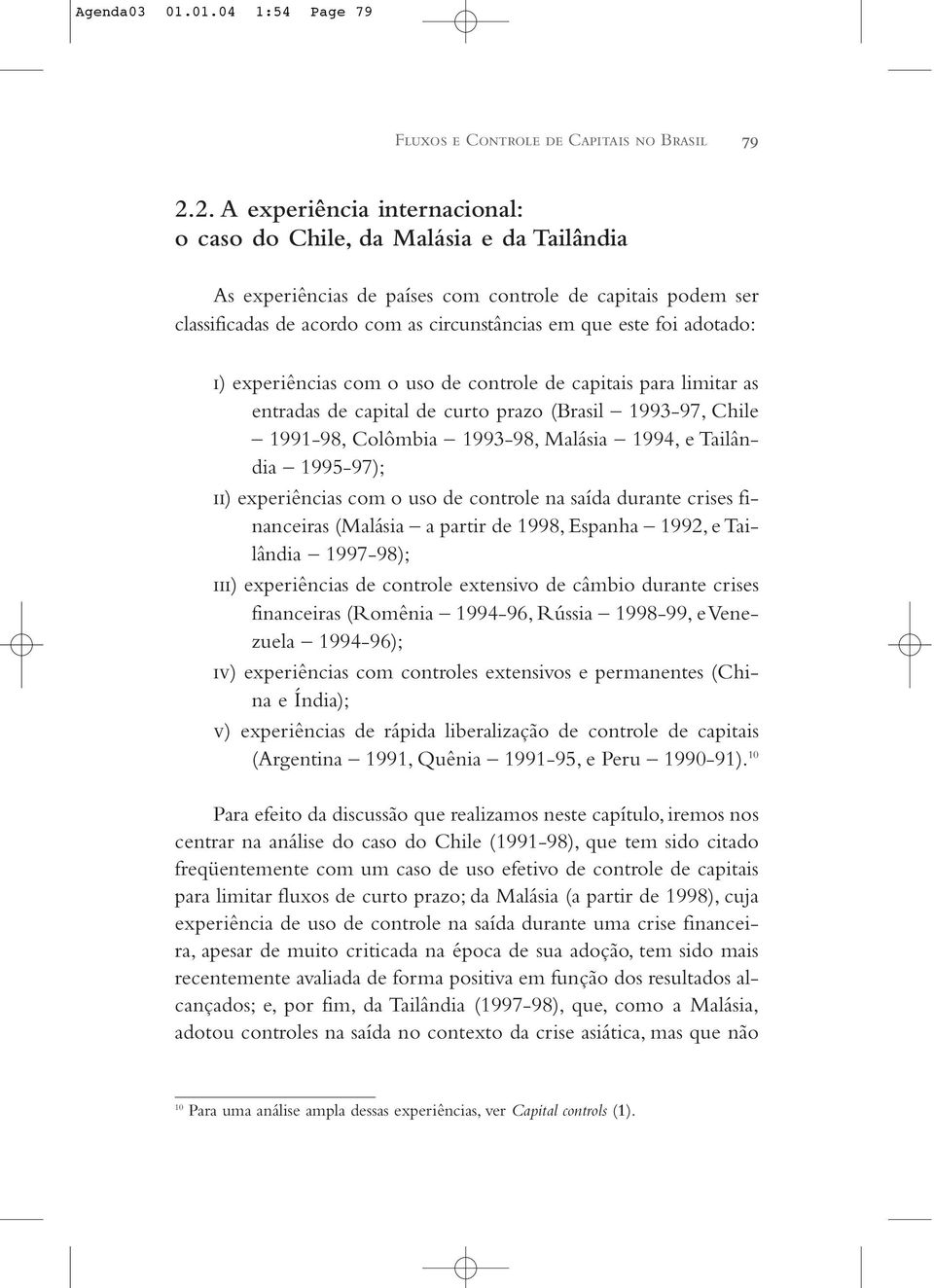 adotado: i) experiências com o uso de controle de capitais para limitar as entradas de capital de curto prazo (Brasil 1993-97, Chile 1991-98, Colômbia 1993-98, Malásia 1994, e Tailândia 1995-97); ii)