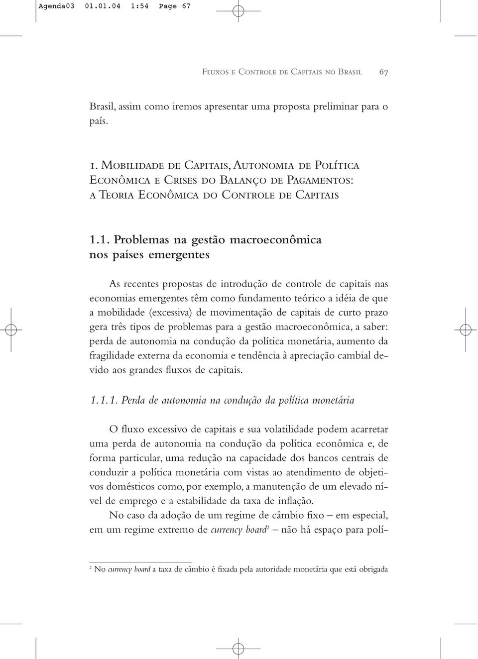 mobilidade (excessiva) de movimentação de capitais de curto prazo gera três tipos de problemas para a gestão macroeconômica, a saber: perda de autonomia na condução da política monetária, aumento da