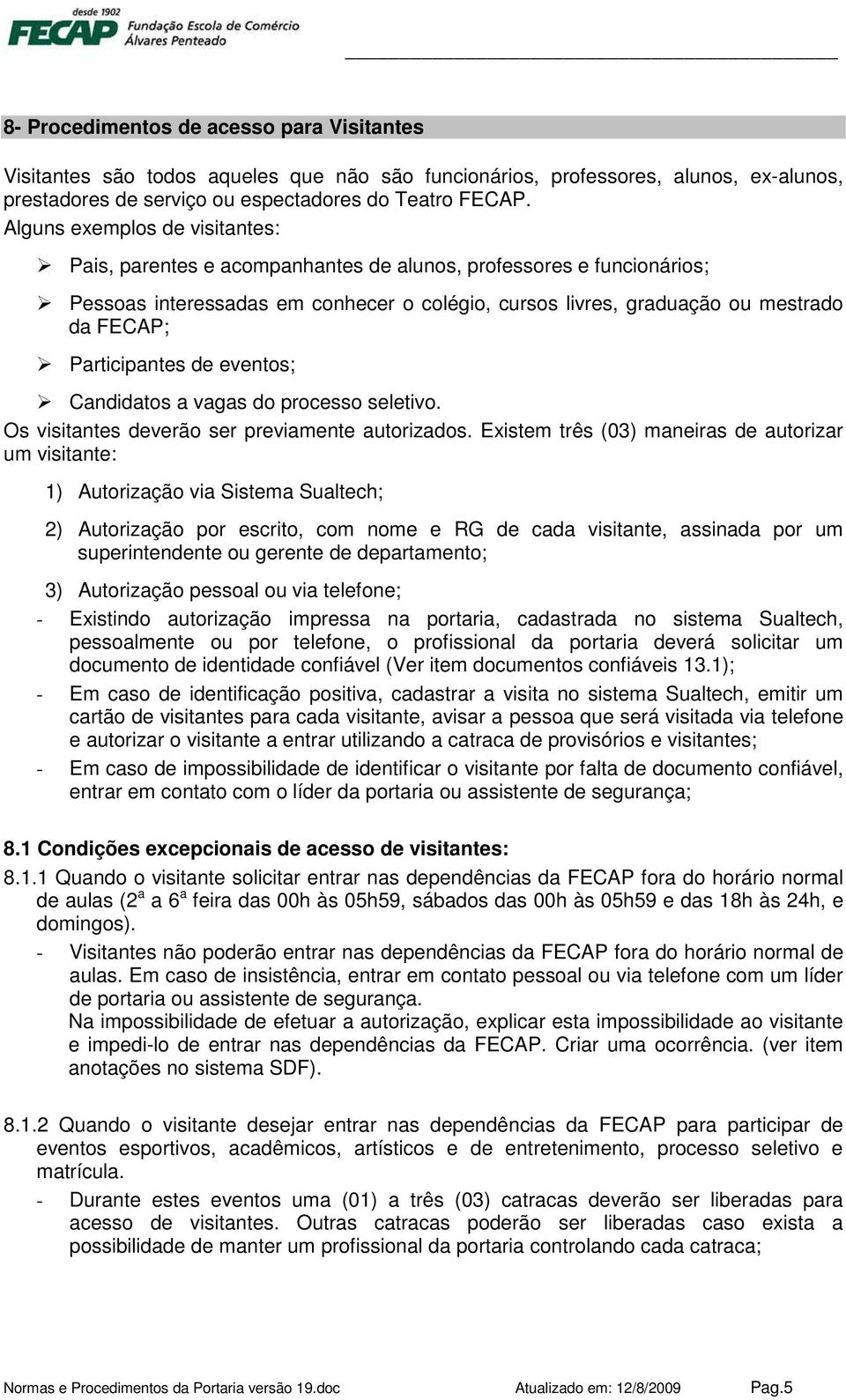 Participantes de eventos; Candidatos a vagas do processo seletivo. Os visitantes deverão ser previamente autorizados.