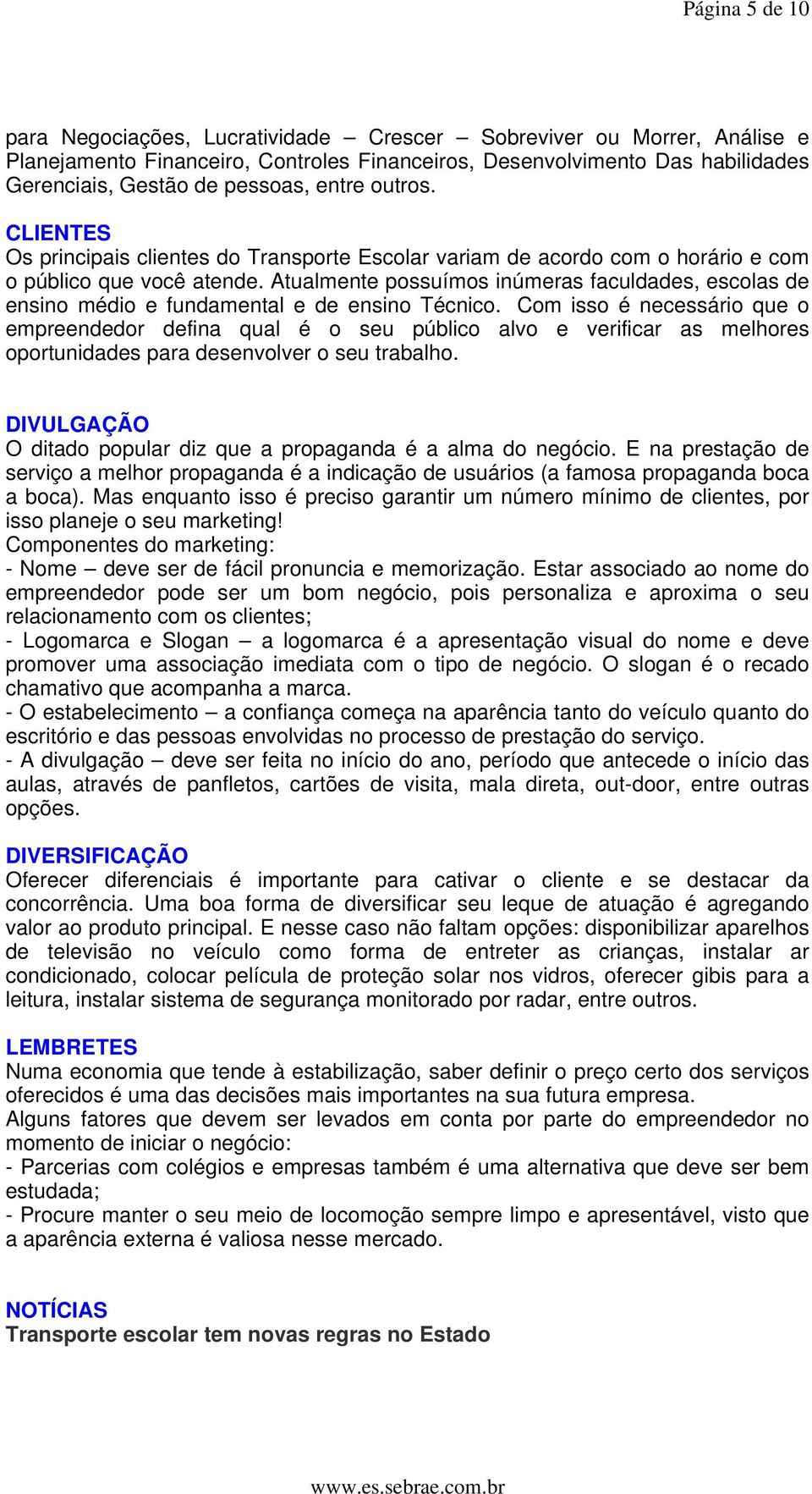 Atualmente possuímos inúmeras faculdades, escolas de ensino médio e fundamental e de ensino Técnico.