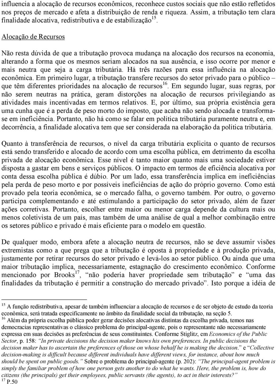 Alocação de Recursos Não resta dúvida de que a tributação provoca mudança na alocação dos recursos na economia, alterando a forma que os mesmos seriam alocados na sua ausência, e isso ocorre por