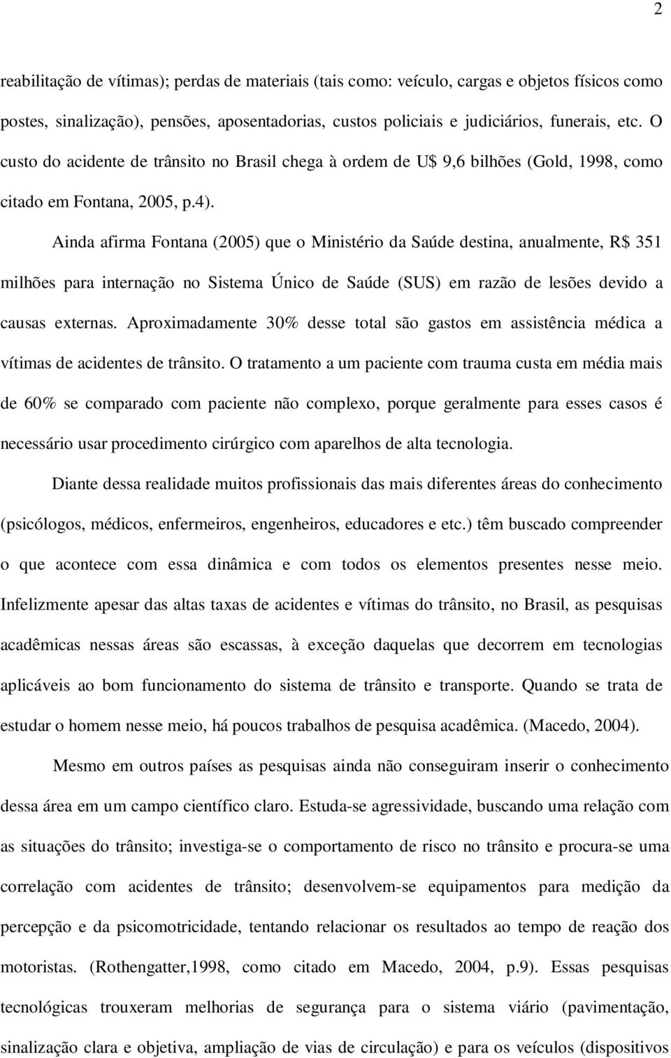 Ainda afirma Fontana (2005) que o Ministério da Saúde destina, anualmente, R$ 351 milhões para internação no Sistema Único de Saúde (SUS) em razão de lesões devido a causas externas.