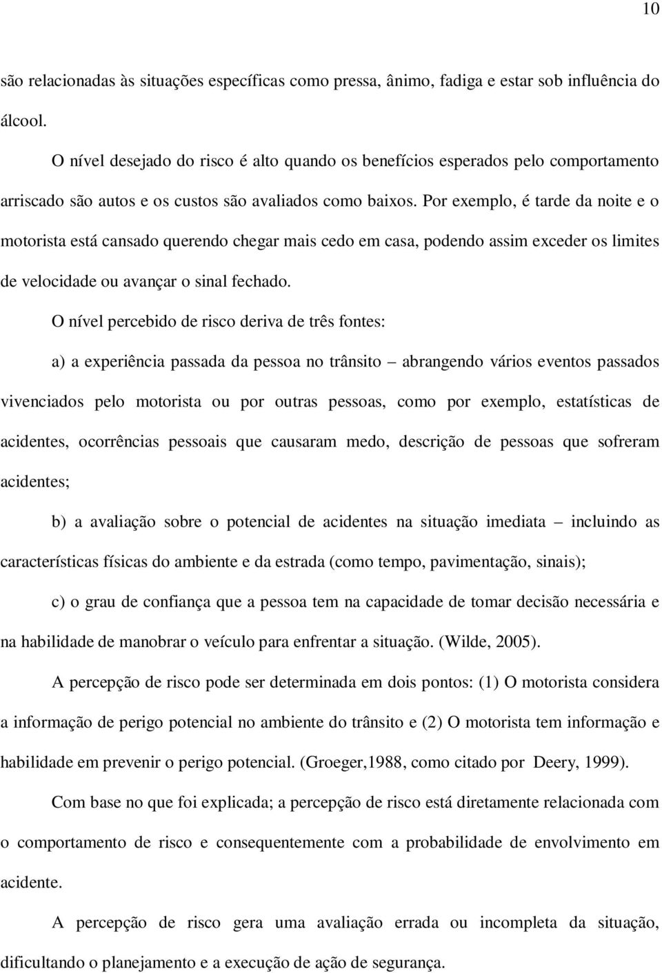 Por exemplo, é tarde da noite e o motorista está cansado querendo chegar mais cedo em casa, podendo assim exceder os limites de velocidade ou avançar o sinal fechado.