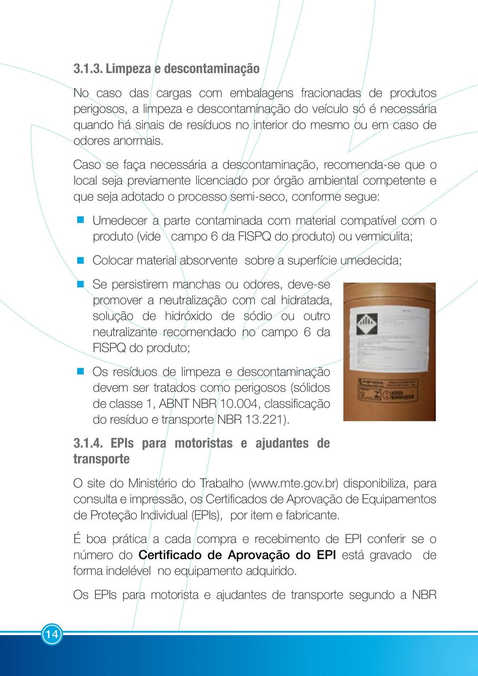 Caso se faça necessária a descontaminação, recomenda-se que o local seja previamente licenciado por órgão ambiental competente e que seja adotado o processo semi-seco, conforme segue: Umedecer a