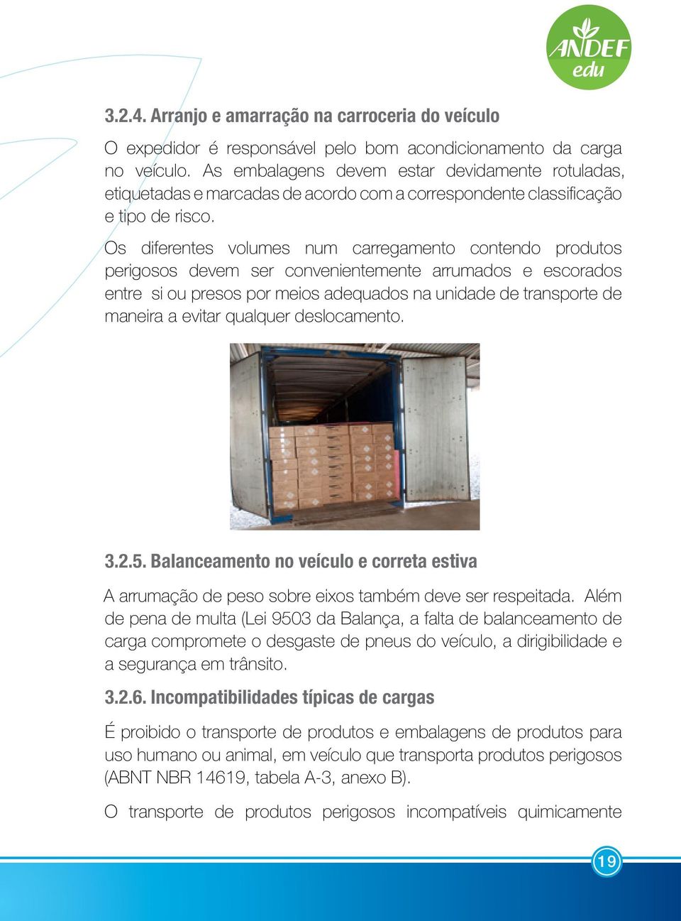 Os diferentes volumes num carregamento contendo produtos perigosos devem ser convenientemente arrumados e escorados entre si ou presos por meios adequados na unidade de transporte de maneira a evitar