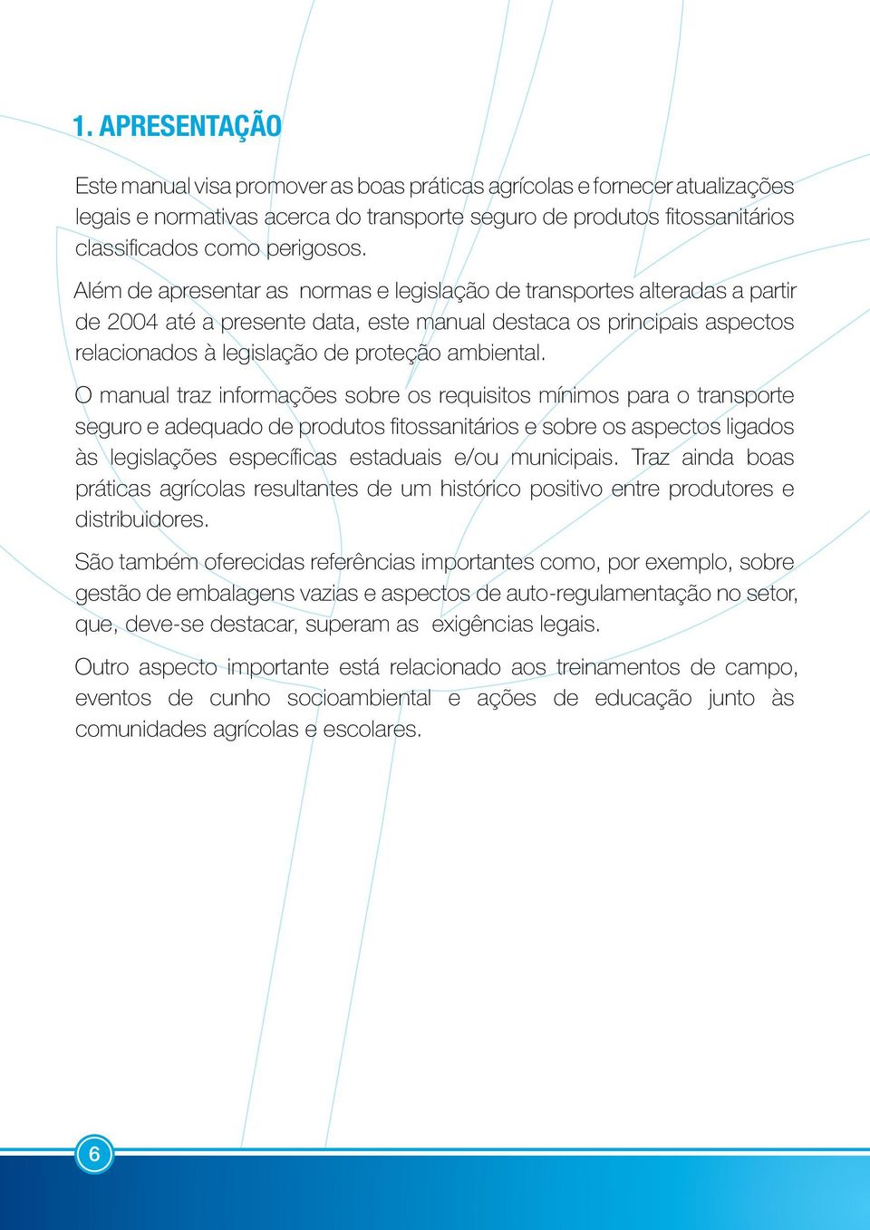 O manual traz informações sobre os requisitos mínimos para o transporte seguro e adequado de produtos fitossanitários e sobre os aspectos ligados às legislações específicas estaduais e/ou municipais.