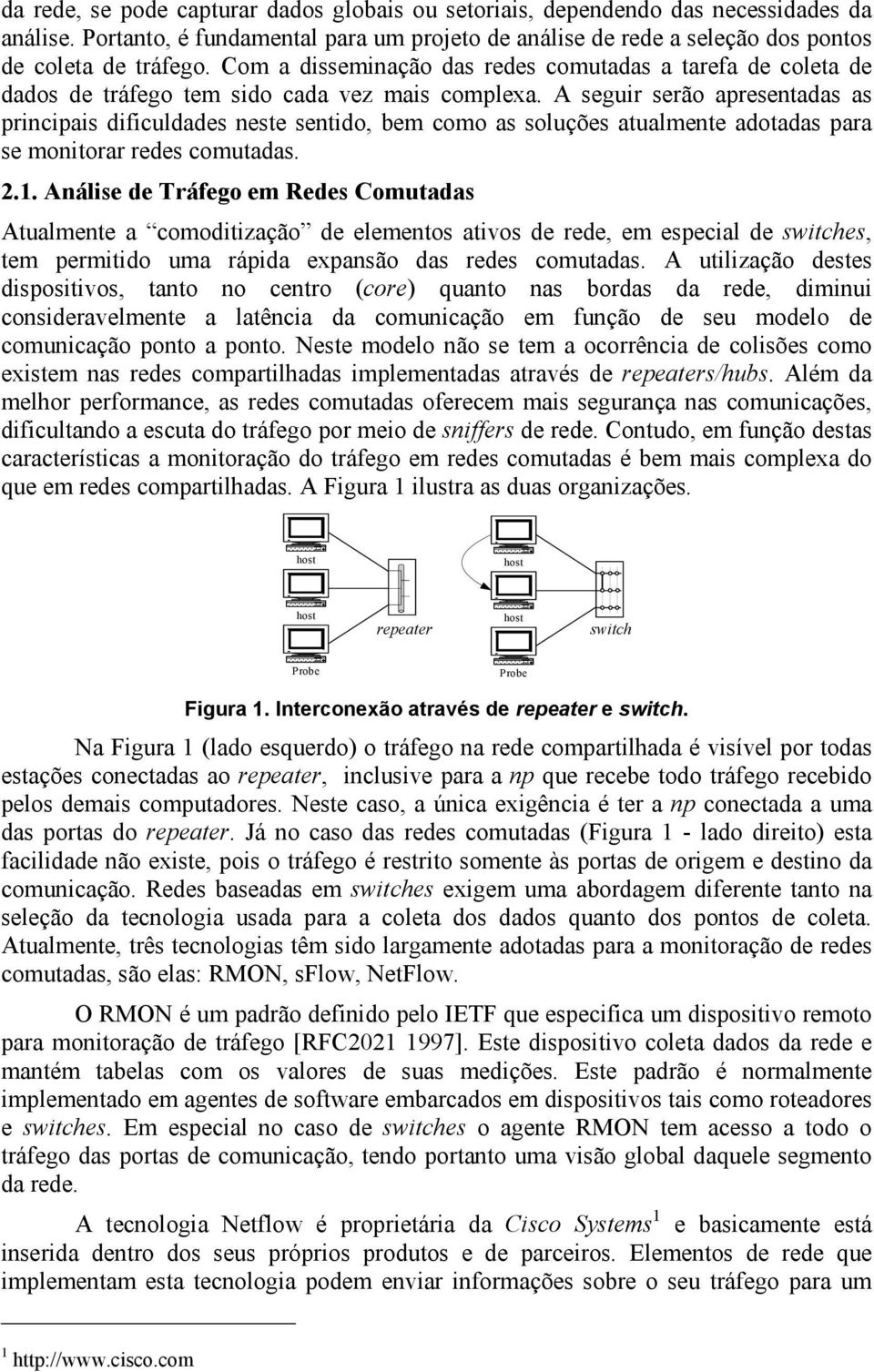 A seguir serão apresentadas as principais dificuldades neste sentido, bem como as soluções atualmente adotadas para se monitorar redes comutadas. 2.1.