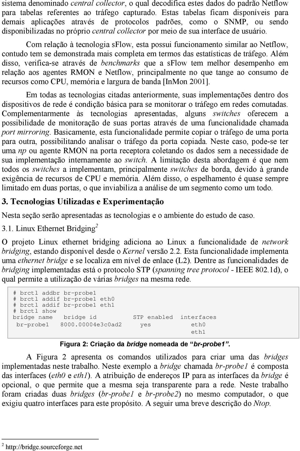 Com relação à tecnologia sflow, esta possui funcionamento similar ao Netflow, contudo tem se demonstrada mais completa em termos das estatísticas de tráfego.