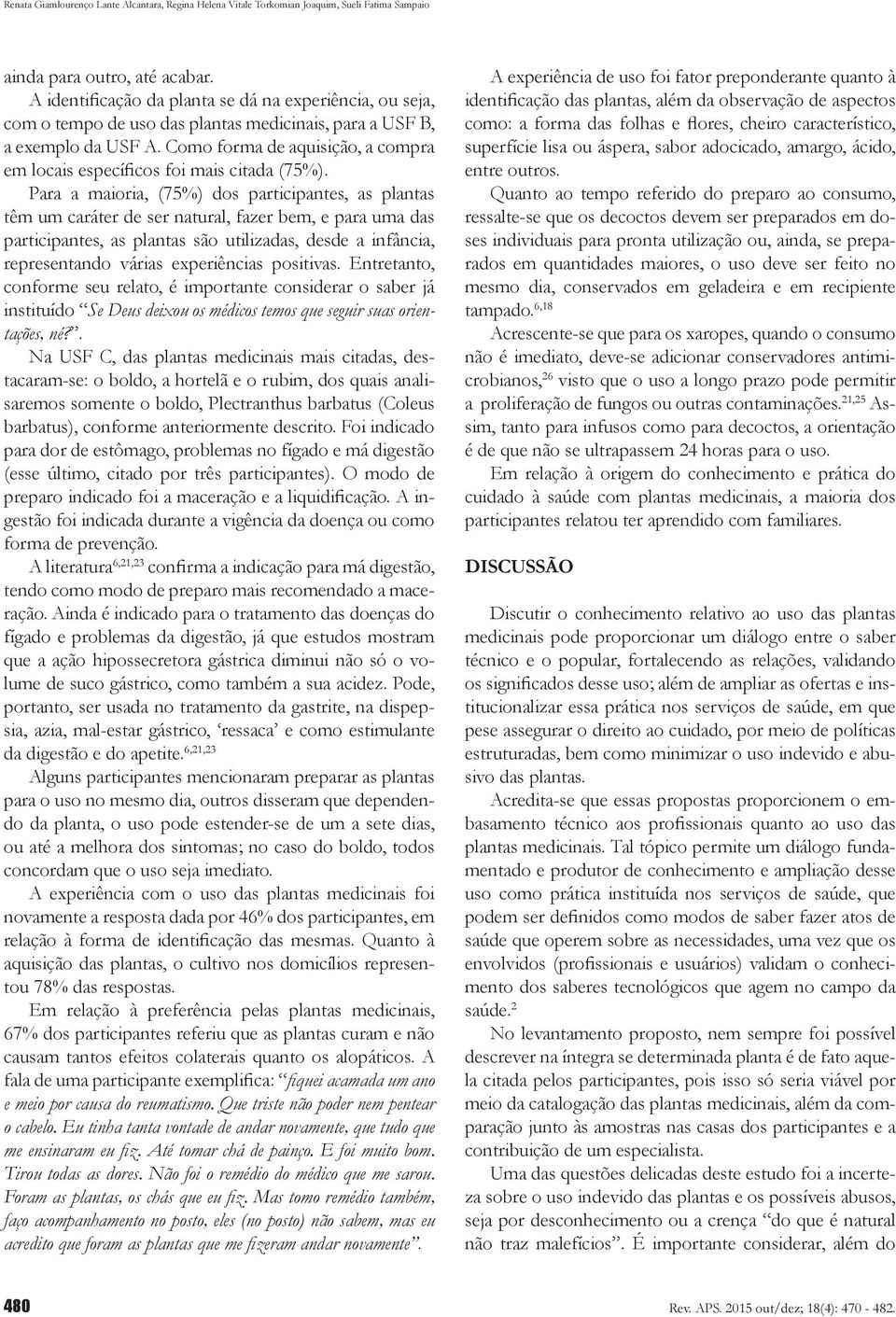 Para a maioria, (75%) dos participantes, as plantas têm um caráter de ser natural, fazer bem, e para uma das participantes, as plantas são utilizadas, desde a infância, representando várias