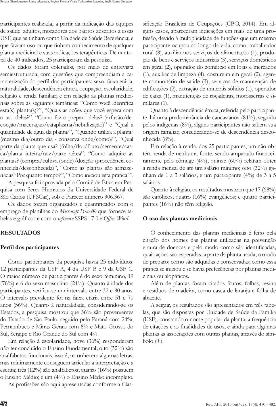 Os dados foram coletados, por meio de entrevista semiestruturada, com questões que compreendiam a caracterização do perfil dos participantes: sexo, faixa etária, naturalidade, descendência étnica,