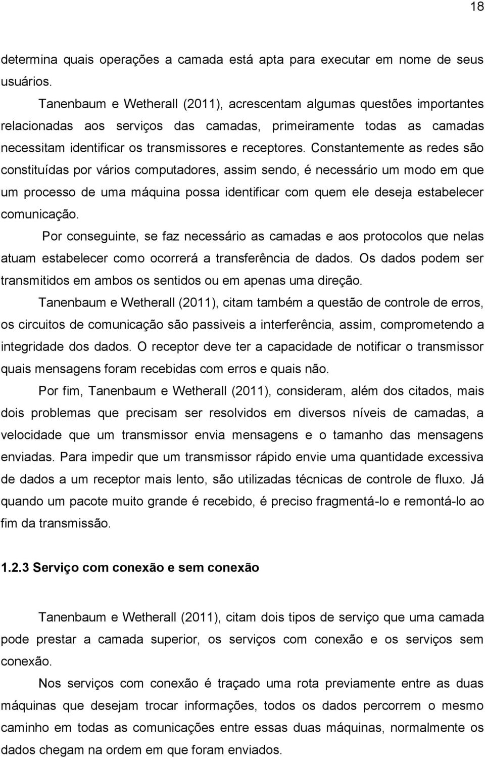 Constantemente as redes são constituídas por vários computadores, assim sendo, é necessário um modo em que um processo de uma máquina possa identificar com quem ele deseja estabelecer comunicação.