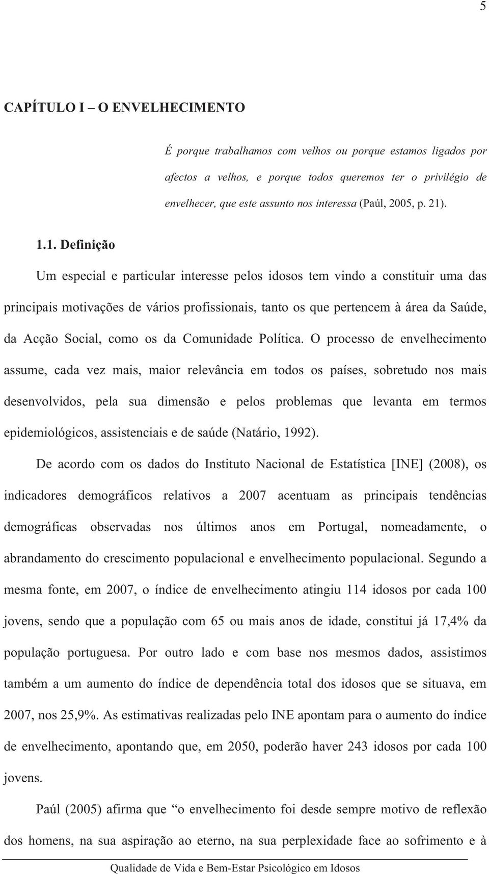 . 1.1. Definição Um especial e particular interesse pelos idosos tem vindo a constituir uma das principais motivações de vários profissionais, tanto os que pertencem à área da Saúde, da Acção Social,