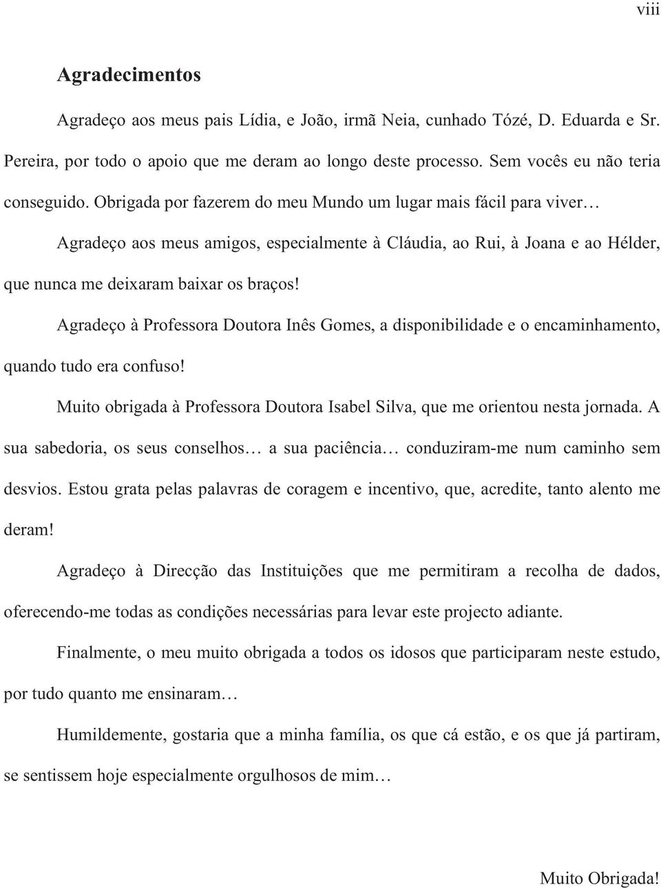 Agradeço à Professora Doutora Inês Gomes, a disponibilidade e o encaminhamento, quando tudo era confuso! Muito obrigada à Professora Doutora Isabel Silva, que me orientou nesta jornada.