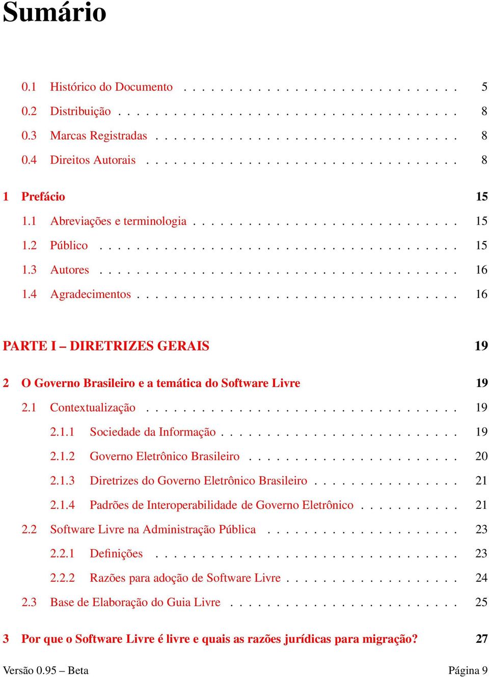 4 Agradecimentos................................... 16 PARTE I DIRETRIZES GERAIS 19 2 O Governo Brasileiro e a temática do Software Livre 19 2.1 Contextualização.................................. 19 2.1.1 Sociedade da Informação.