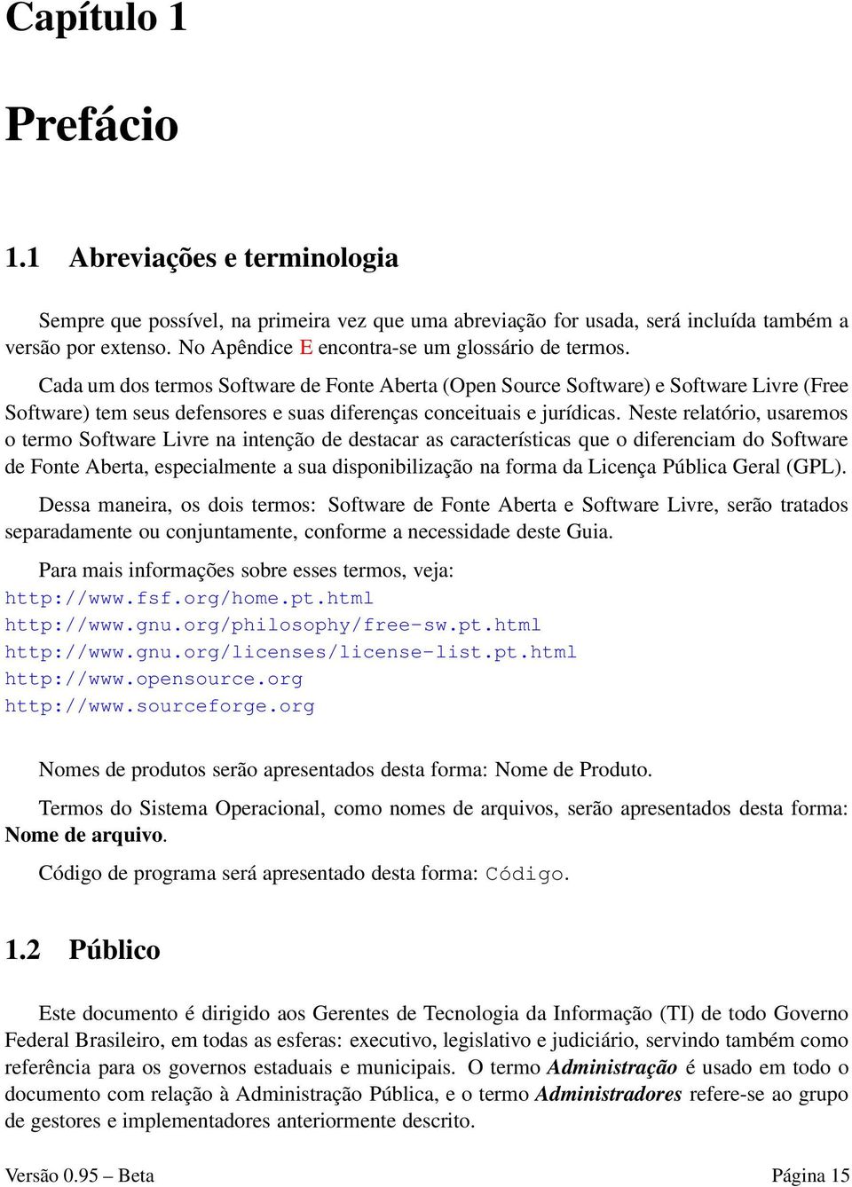 Cada um dos termos Software de Fonte Aberta (Open Source Software) e Software Livre (Free Software) tem seus defensores e suas diferenças conceituais e jurídicas.