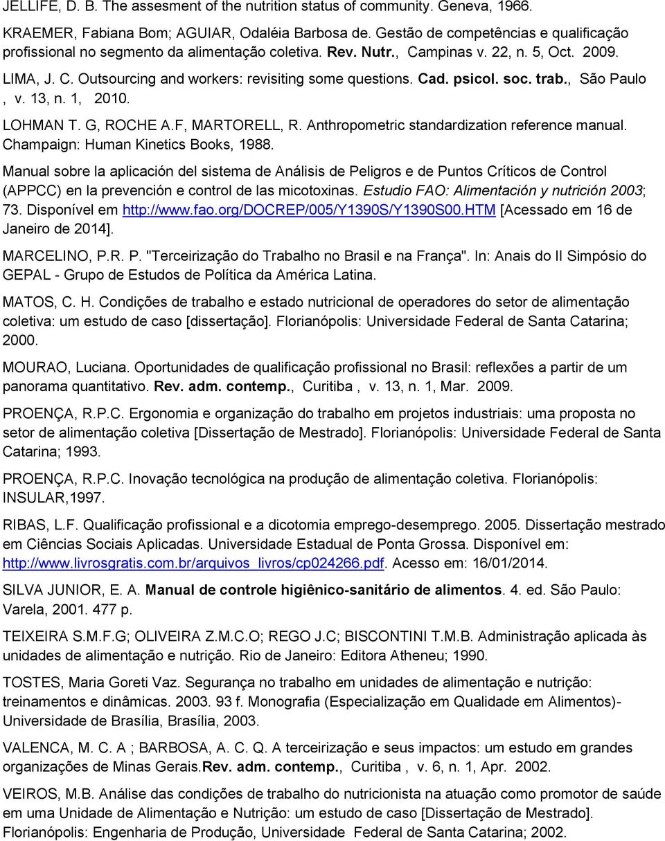 Cad. psicol. soc. trab., São Paulo, v. 13, n. 1, 2010. LOHMAN T. G, ROCHE A.F, MARTORELL, R. Anthropometric standardization reference manual. Champaign: Human Kinetics Books, 1988.